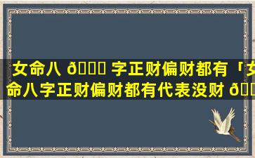 女命八 🐞 字正财偏财都有「女命八字正财偏财都有代表没财 🕷 」